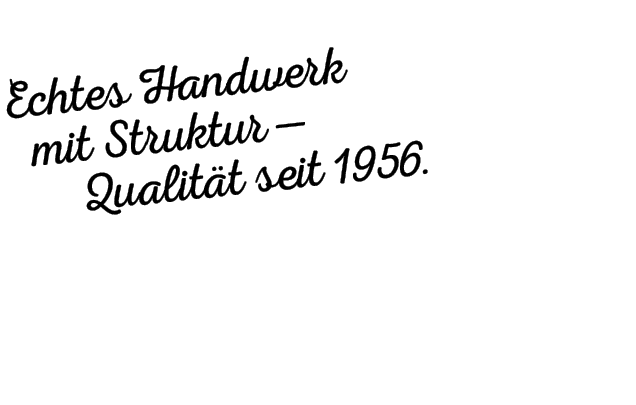 Claim des Unternehmens - Echtes Handwerk mit Struktur - Qualität seit 1956